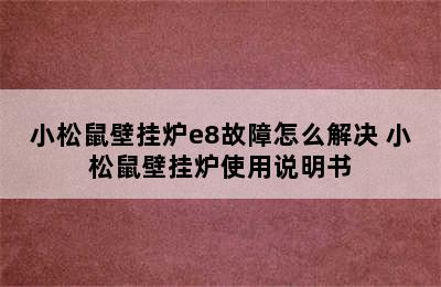 小松鼠壁挂炉e8故障怎么解决 小松鼠壁挂炉使用说明书